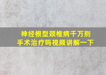 神经根型颈椎病千万别手术治疗吗视频讲解一下