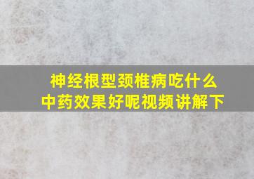 神经根型颈椎病吃什么中药效果好呢视频讲解下