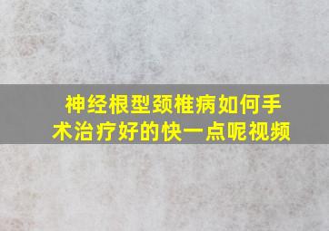 神经根型颈椎病如何手术治疗好的快一点呢视频