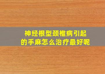 神经根型颈椎病引起的手麻怎么治疗最好呢