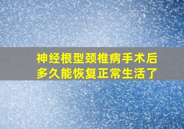 神经根型颈椎病手术后多久能恢复正常生活了