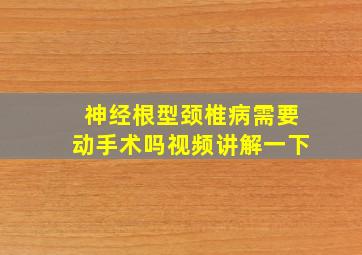 神经根型颈椎病需要动手术吗视频讲解一下