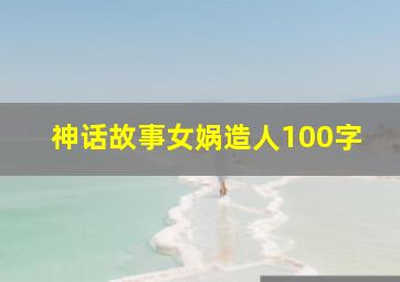 神话故事女娲造人100字