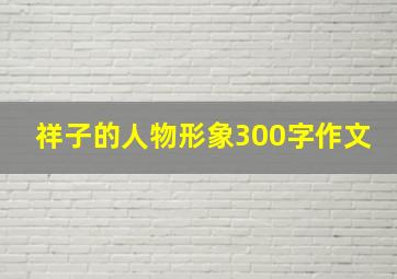 祥子的人物形象300字作文