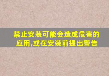 禁止安装可能会造成危害的应用,或在安装前提出警告