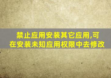 禁止应用安装其它应用,可在安装未知应用权限中去修改