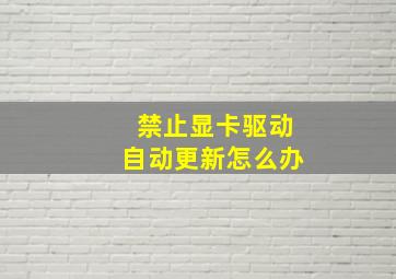 禁止显卡驱动自动更新怎么办