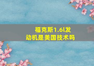 福克斯1.6l发动机是美国技术吗