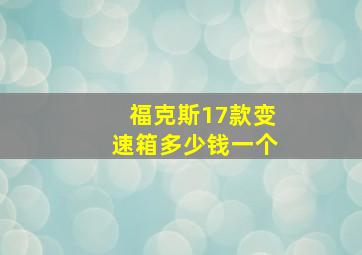 福克斯17款变速箱多少钱一个