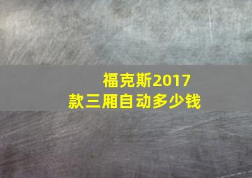 福克斯2017款三厢自动多少钱