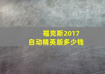 福克斯2017自动精英版多少钱