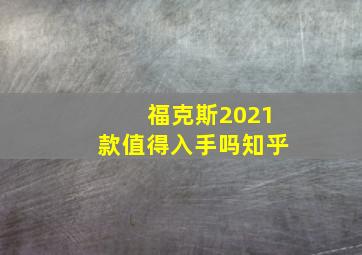 福克斯2021款值得入手吗知乎