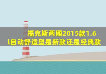 福克斯两厢2015款1.6l自动舒适型是新款还是经典款