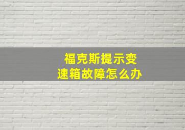 福克斯提示变速箱故障怎么办