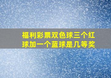 福利彩票双色球三个红球加一个蓝球是几等奖