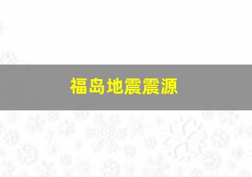 福岛地震震源