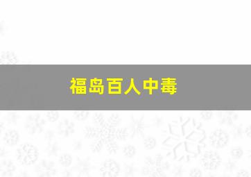 福岛百人中毒