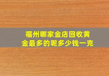 福州哪家金店回收黄金最多的呢多少钱一克