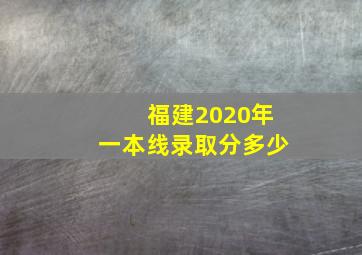 福建2020年一本线录取分多少