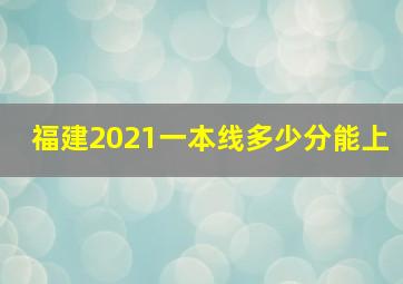 福建2021一本线多少分能上