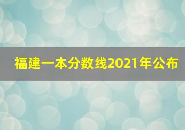 福建一本分数线2021年公布