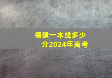 福建一本线多少分2024年高考