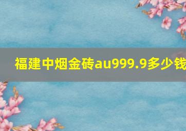 福建中烟金砖au999.9多少钱