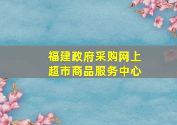 福建政府采购网上超市商品服务中心