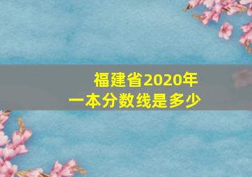 福建省2020年一本分数线是多少