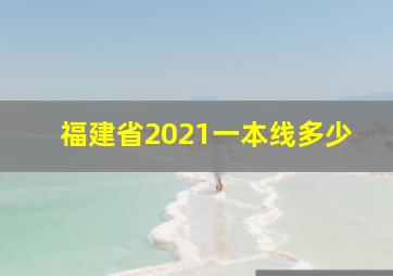 福建省2021一本线多少