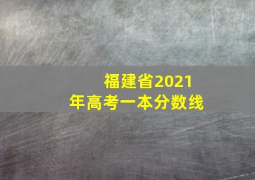 福建省2021年高考一本分数线