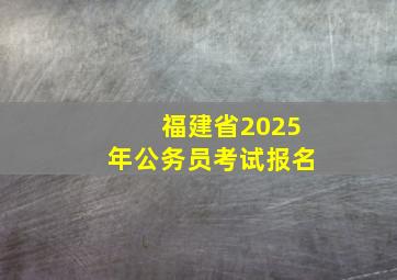 福建省2025年公务员考试报名