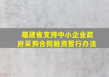 福建省支持中小企业政府采购合同融资暂行办法