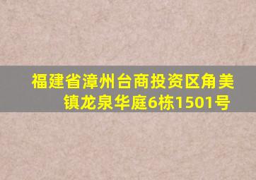 福建省漳州台商投资区角美镇龙泉华庭6栋1501号