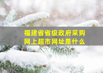 福建省省级政府采购网上超市网址是什么