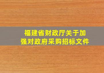 福建省财政厅关于加强对政府采购招标文件