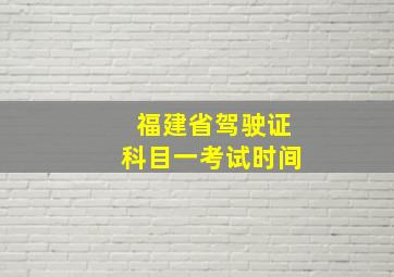 福建省驾驶证科目一考试时间