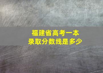 福建省高考一本录取分数线是多少