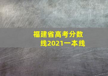 福建省高考分数线2021一本线