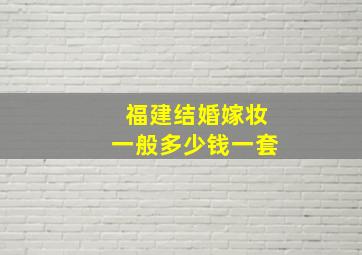 福建结婚嫁妆一般多少钱一套