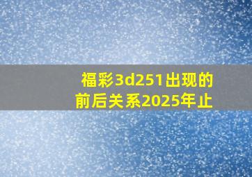 福彩3d251出现的前后关系2025年止