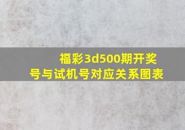 福彩3d500期开奖号与试机号对应关系图表