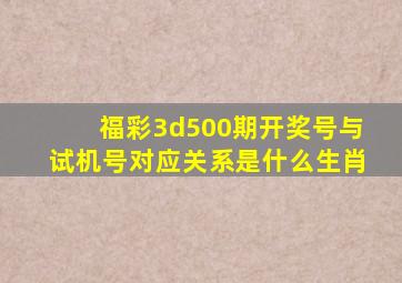 福彩3d500期开奖号与试机号对应关系是什么生肖