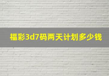 福彩3d7码两天计划多少钱