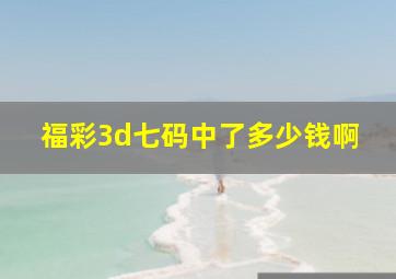 福彩3d七码中了多少钱啊