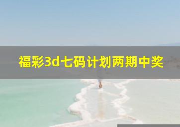 福彩3d七码计划两期中奖