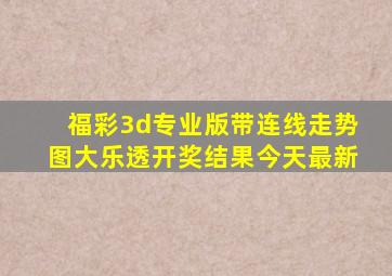 福彩3d专业版带连线走势图大乐透开奖结果今天最新