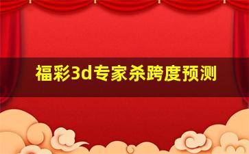 福彩3d专家杀跨度预测