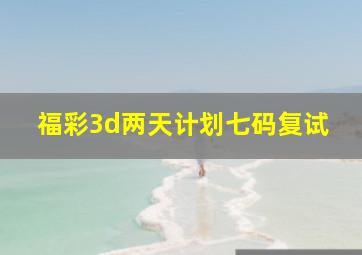 福彩3d两天计划七码复试