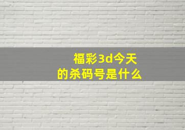 福彩3d今天的杀码号是什么